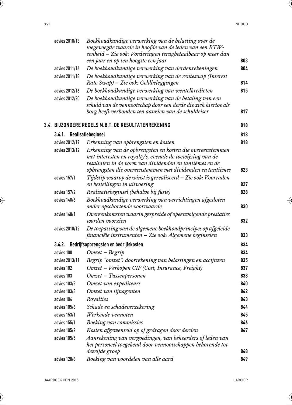 814 advies 2012/16 De boekhoudkundige verwerking van wentelkredieten 815 advies 2012/20 De boekhoudkundige verwerking van de betaling van een schuld van de vennootschap door een derde die zich