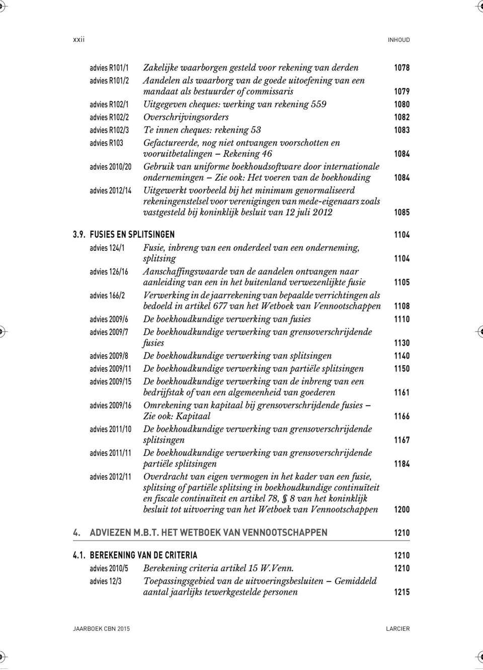 voorschotten en vooruitbetalingen Rekening 46 1084 advies 2010/20 Gebruik van uniforme boekhoudsoftware door internationale ondernemingen Zie ook: Het voeren van de boekhouding 1084 advies 2012/14