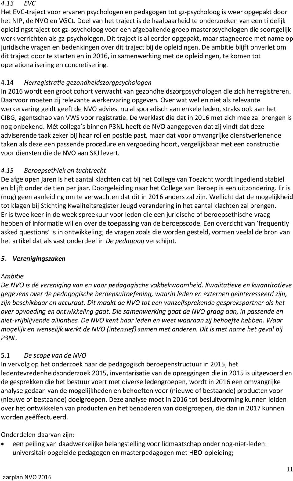 gz-psychologen. Dit traject is al eerder opgepakt, maar stagneerde met name op juridische vragen en bedenkingen over dit traject bij de opleidingen.