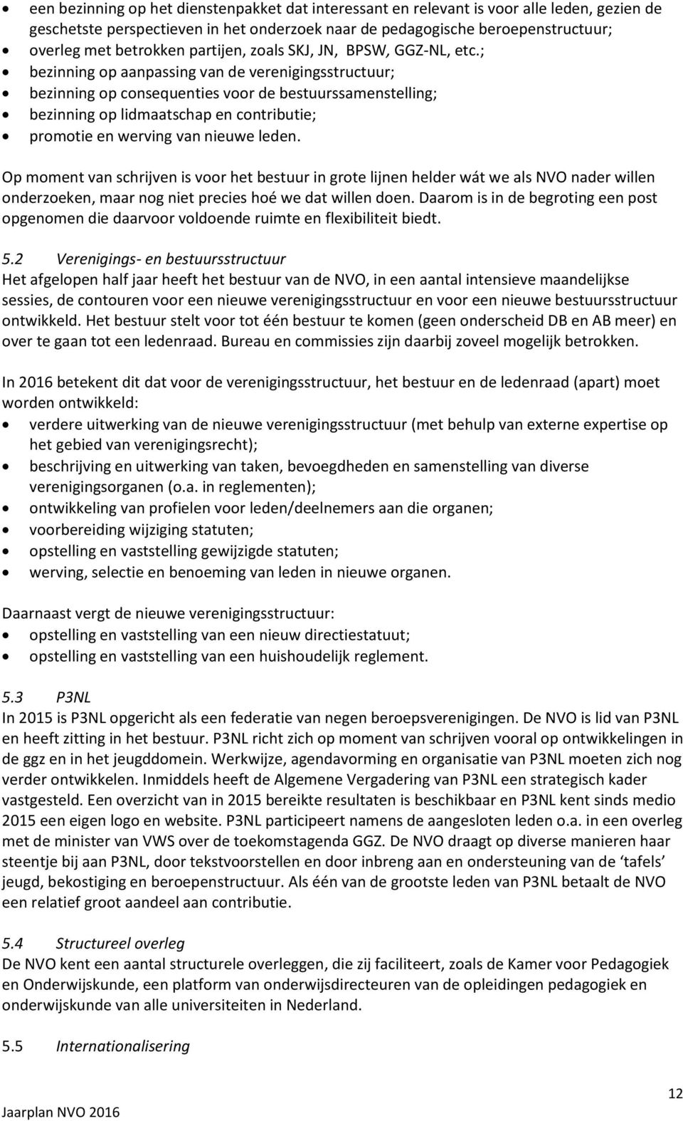 ; bezinning op aanpassing van de verenigingsstructuur; bezinning op consequenties voor de bestuurssamenstelling; bezinning op lidmaatschap en contributie; promotie en werving van nieuwe leden.