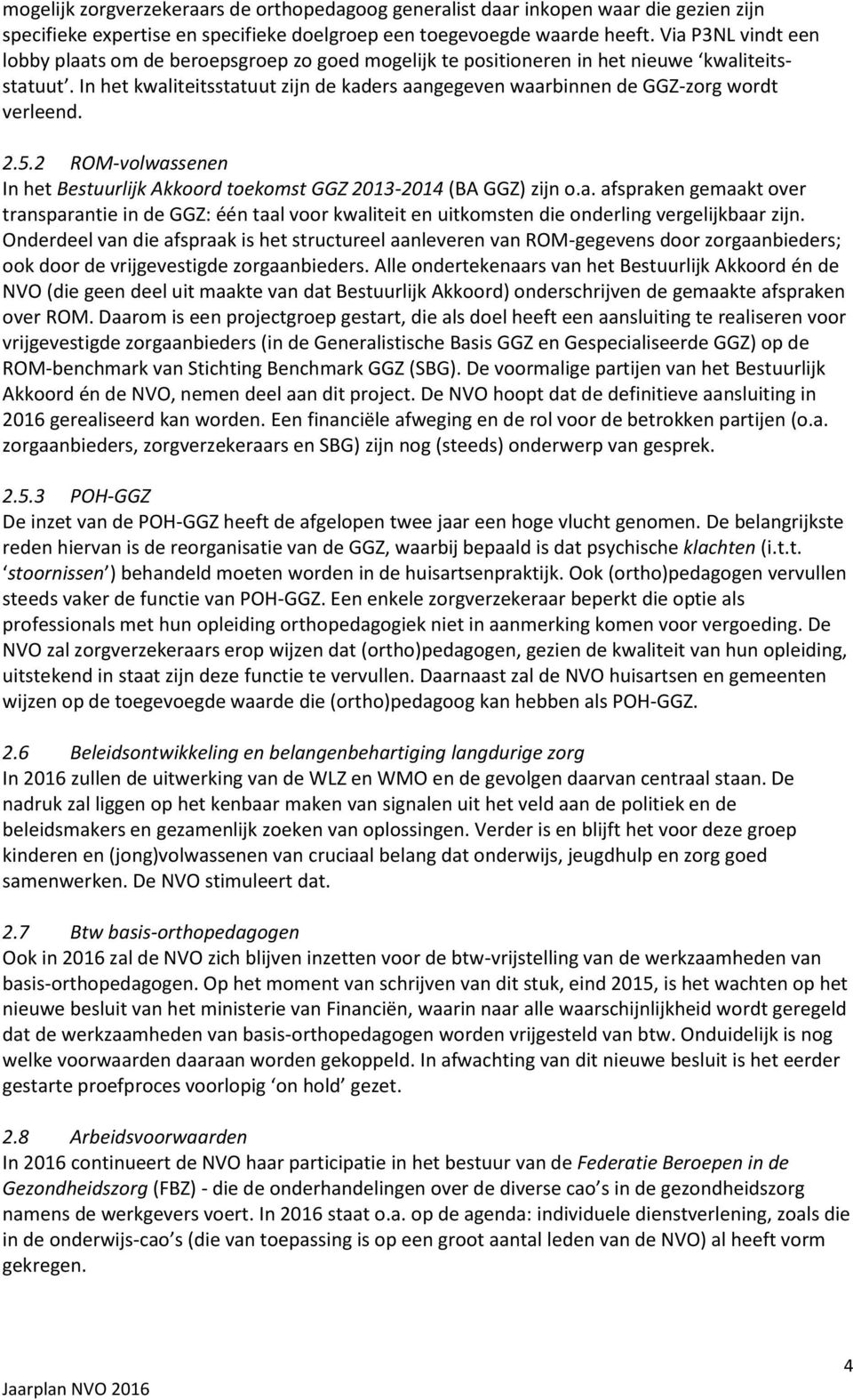 In het kwaliteitsstatuut zijn de kaders aangegeven waarbinnen de GGZ-zorg wordt verleend. 2.5.2 ROM-volwassenen In het Bestuurlijk Akkoord toekomst GGZ 2013-2014 (BA GGZ) zijn o.a. afspraken gemaakt over transparantie in de GGZ: één taal voor kwaliteit en uitkomsten die onderling vergelijkbaar zijn.