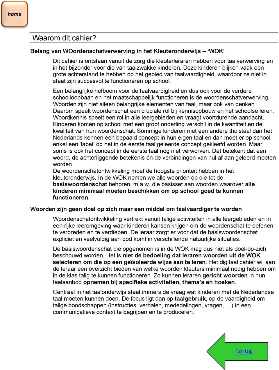 Deze kinderen bliken vaak een grote achterstand te hebben op het gebied van taalvaardigheid, waardoor ze niet in staat zin succesvol te functioneren op school.