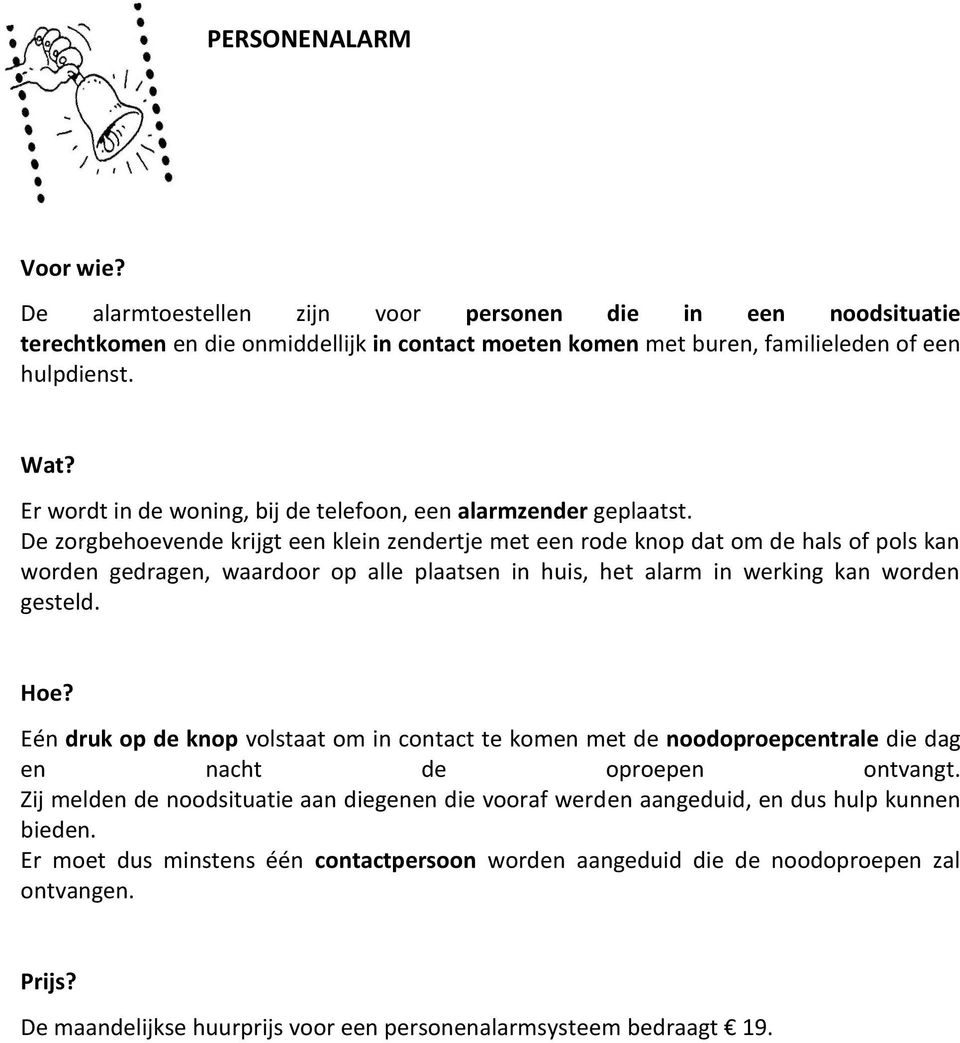 De zorgbehoevende krijgt een klein zendertje met een rode knop dat om de hals of pols kan worden gedragen, waardoor op alle plaatsen in huis, het alarm in werking kan worden gesteld. Hoe?