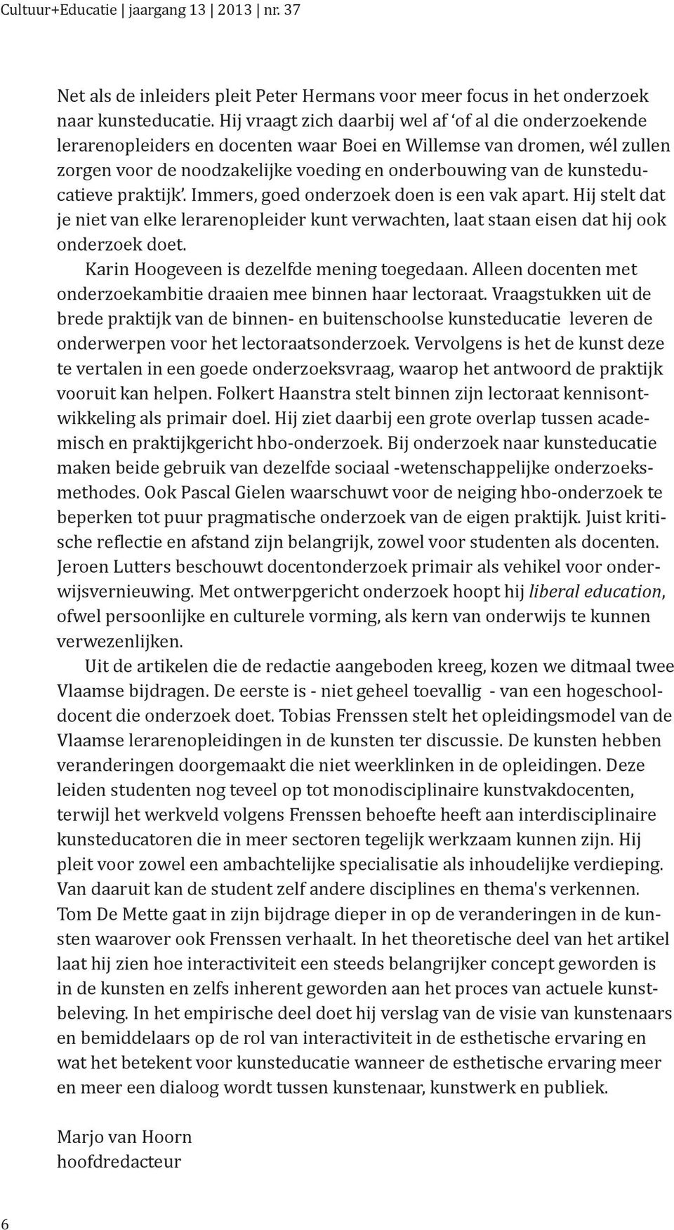 kunsteducatieve praktijk. Immers, goed onderzoek doen is een vak apart. Hij stelt dat je niet van elke lerarenopleider kunt verwachten, laat staan eisen dat hij ook onderzoek doet.