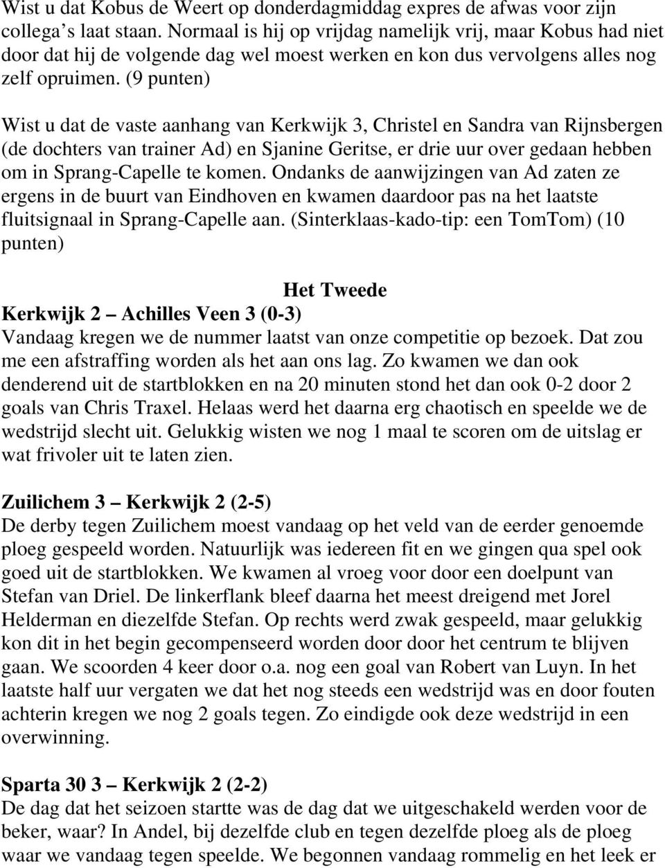 (9 punten) Wist u dat de vaste aanhang van Kerkwijk 3, Christel en Sandra van Rijnsbergen (de dochters van trainer Ad) en Sjanine Geritse, er drie uur over gedaan hebben om in Sprang-Capelle te komen.