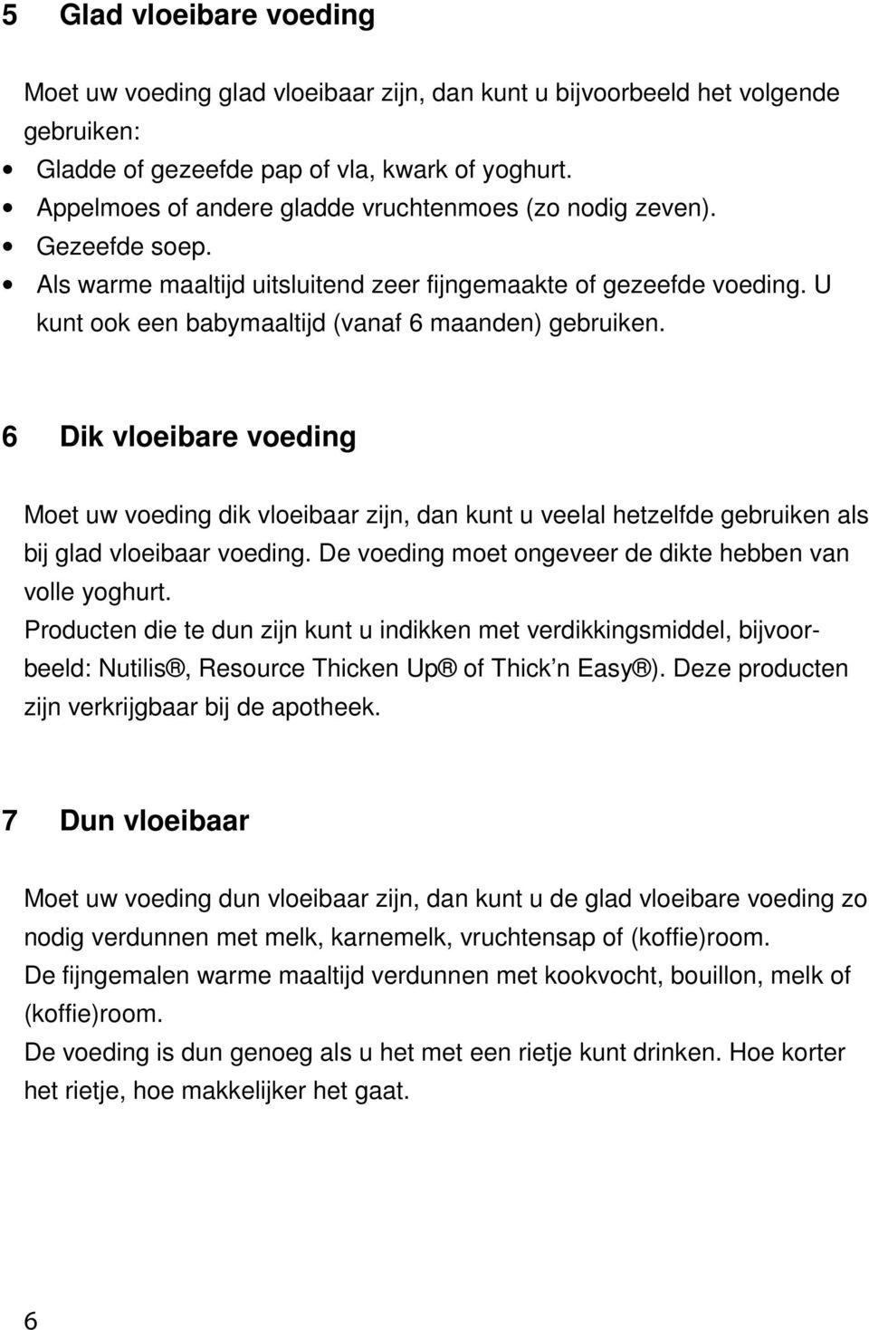 6 Dik vloeibare voeding Moet uw voeding dik vloeibaar zijn, dan kunt u veelal hetzelfde gebruiken als bij glad vloeibaar voeding. De voeding moet ongeveer de dikte hebben van volle yoghurt.