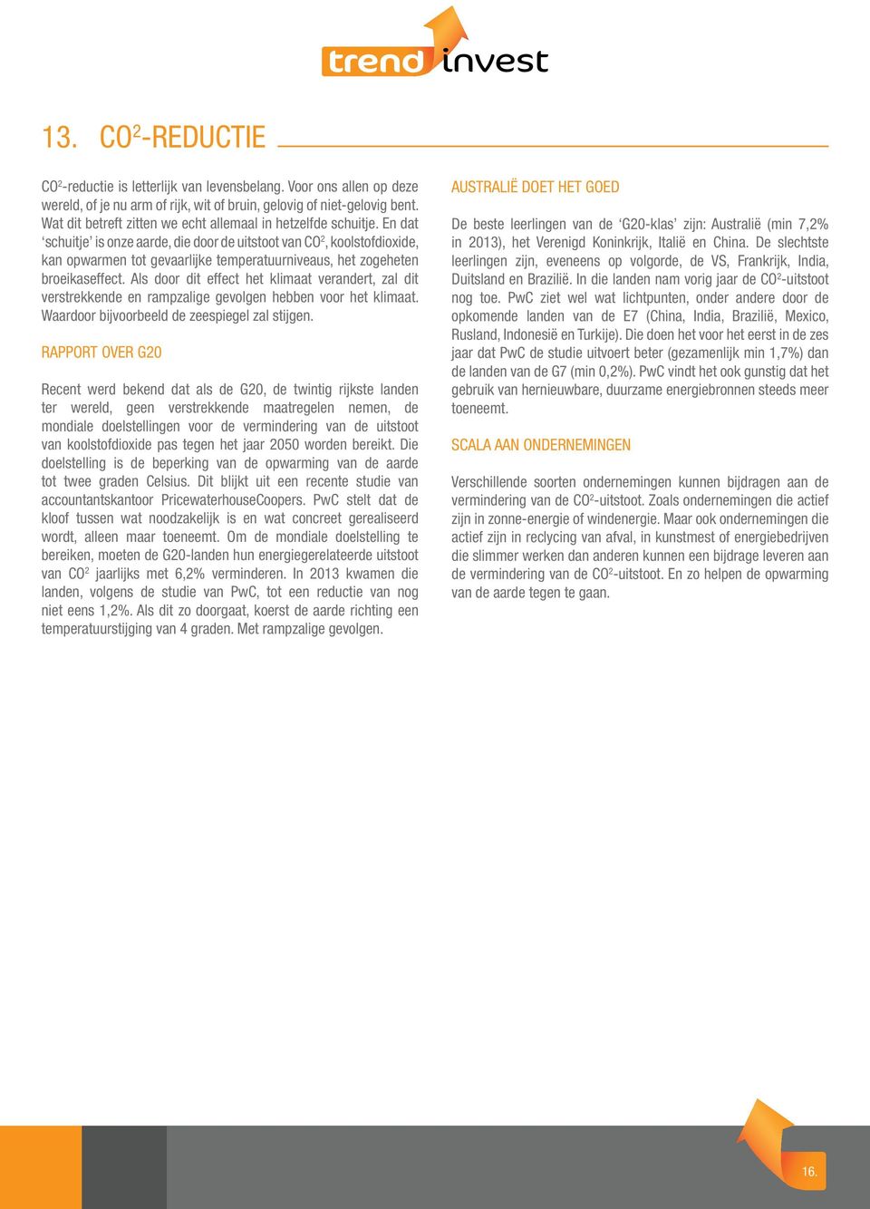 En dat schuitje is onze aarde, die door de uitstoot van CO 2, koolstofdioxide, kan opwarmen tot gevaarlijke temperatuurniveaus, het zogeheten broeikaseffect.