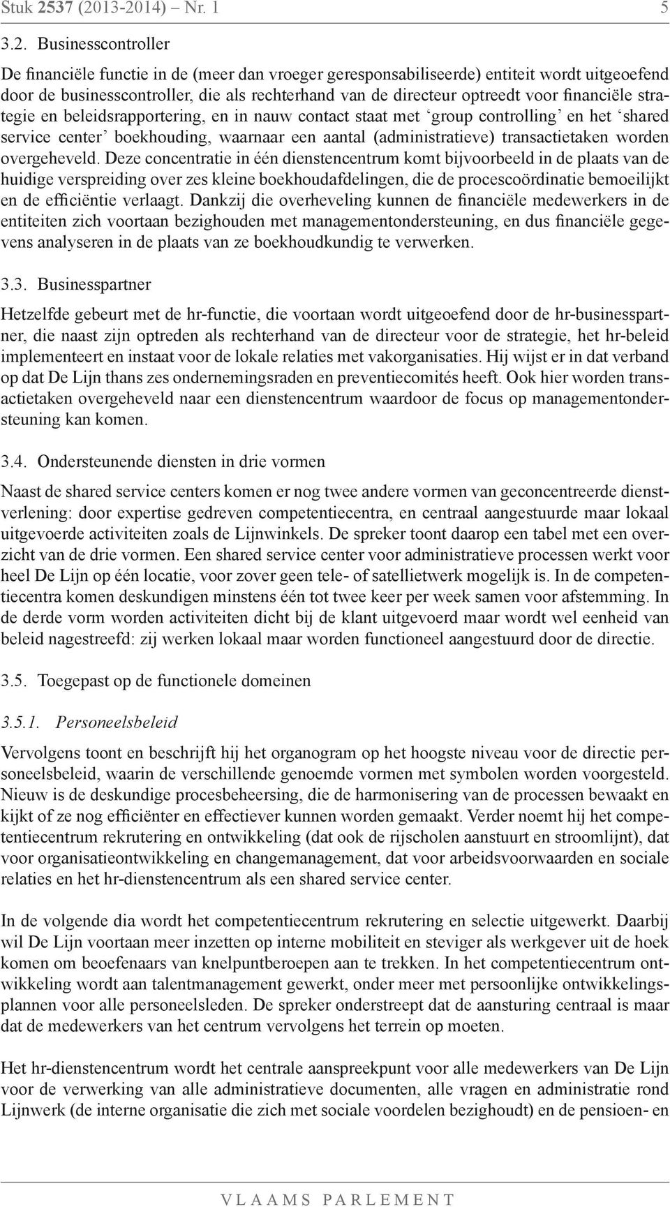 13-2014) Nr. 1 5 3.2. Businesscontroller De financiële functie in de (meer dan vroeger geresponsabiliseerde) entiteit wordt uitgeoefend door de businesscontroller, die als rechterhand van de