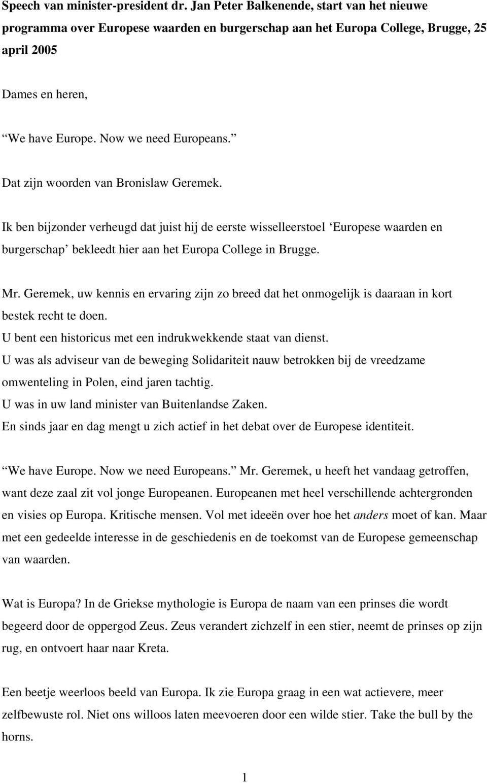 Dat zijn woorden van Bronislaw Geremek. Ik ben bijzonder verheugd dat juist hij de eerste wisselleerstoel Europese waarden en burgerschap bekleedt hier aan het Europa College in Brugge. Mr.