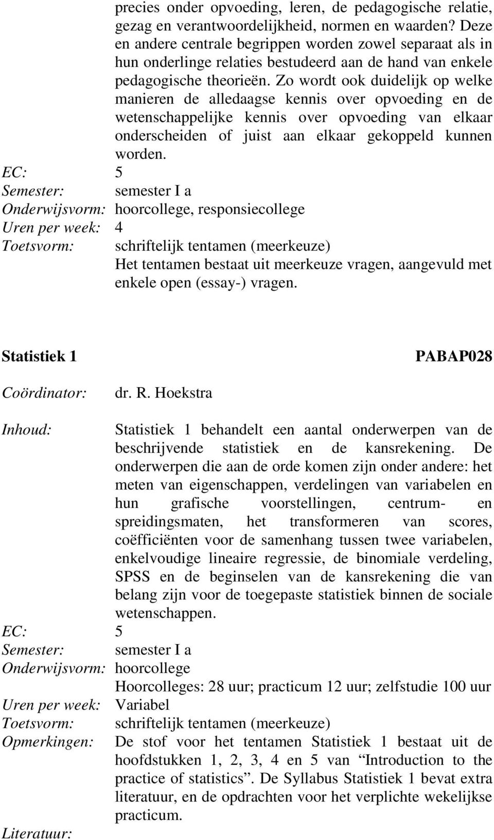 Zo wordt ook duidelijk op welke manieren de alledaagse kennis over opvoeding en de wetenschappelijke kennis over opvoeding van elkaar onderscheiden of juist aan elkaar gekoppeld kunnen worden.