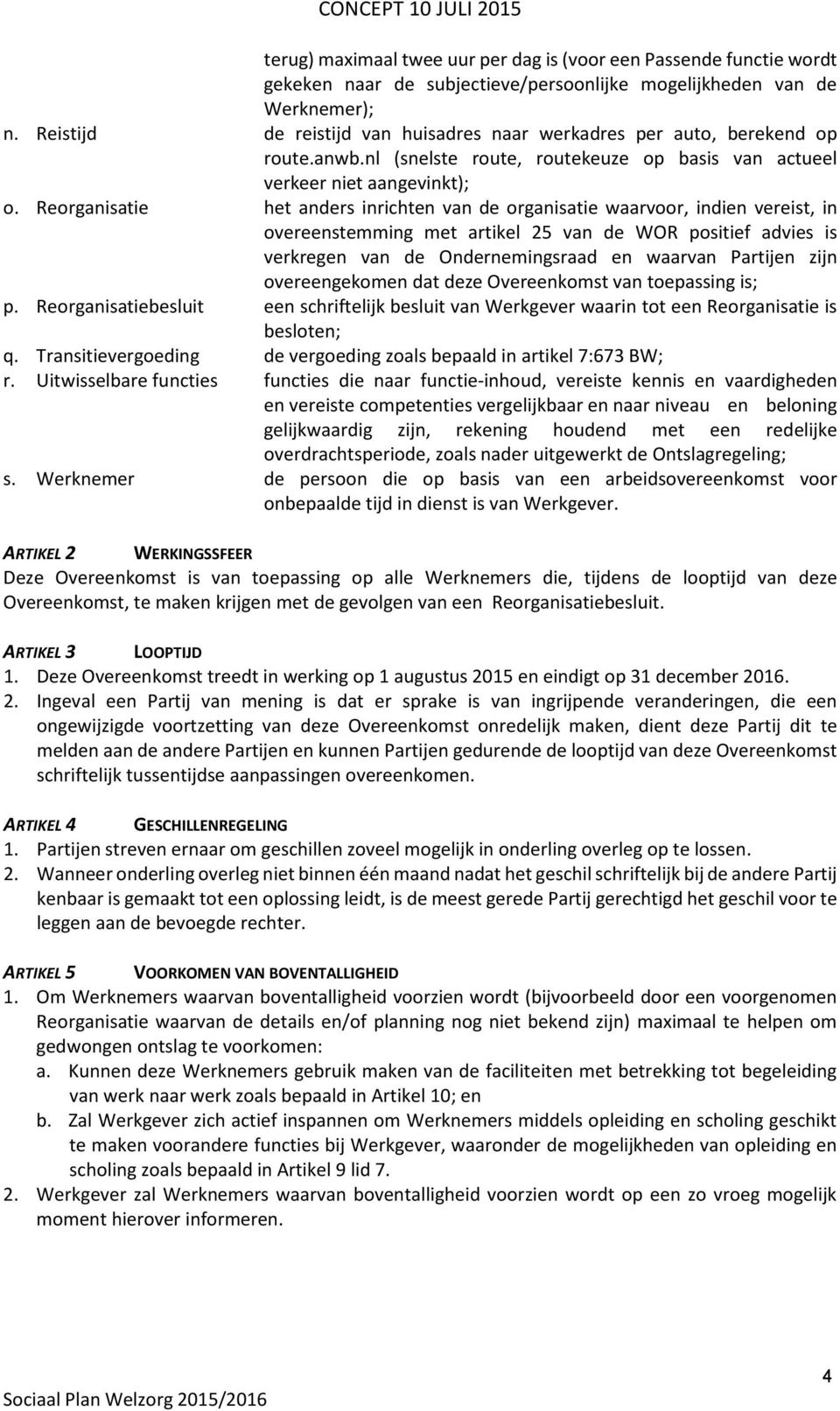 Reorganisatie het anders inrichten van de organisatie waarvoor, indien vereist, in overeenstemming met artikel 25 van de WOR positief advies is verkregen van de Ondernemingsraad en waarvan Partijen