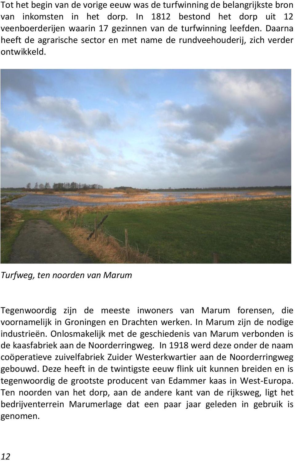 Turfweg, ten noorden van Marum Tegenwoordig zijn de meeste inwoners van Marum forensen, die voornamelijk in Groningen en Drachten werken. In Marum zijn de nodige industrieën.