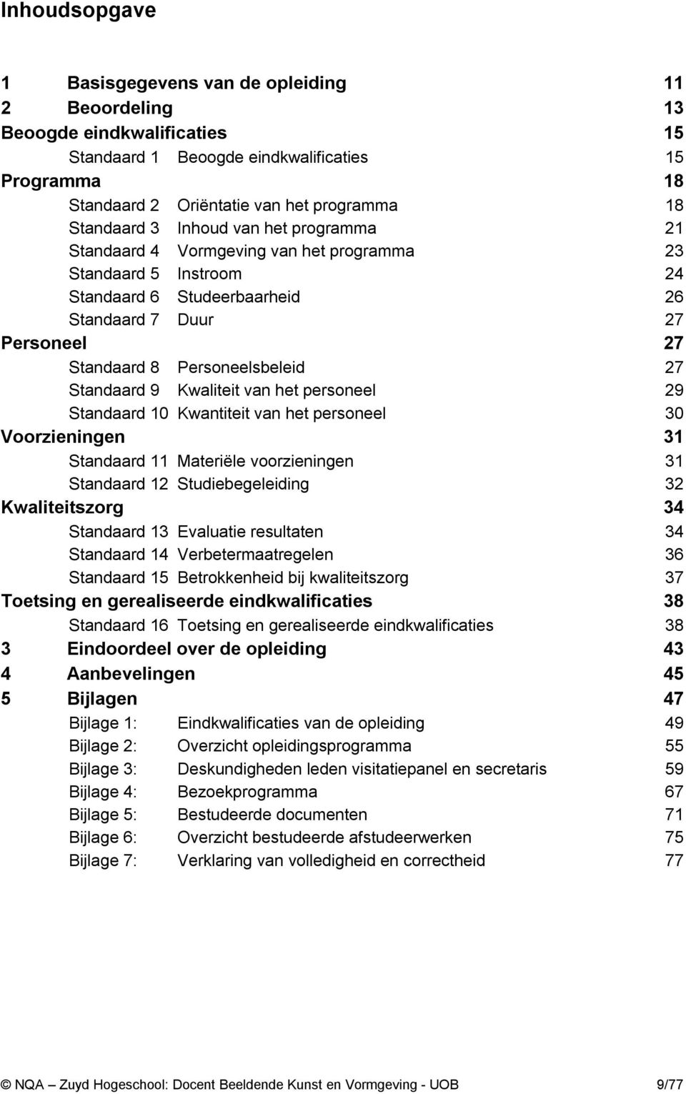 Personeelsbeleid 27 Standaard 9 Kwaliteit van het personeel 29 Standaard 10 Kwantiteit van het personeel 30 Voorzieningen 31 Standaard 11 Materiële voorzieningen 31 Standaard 12 Studiebegeleiding 32