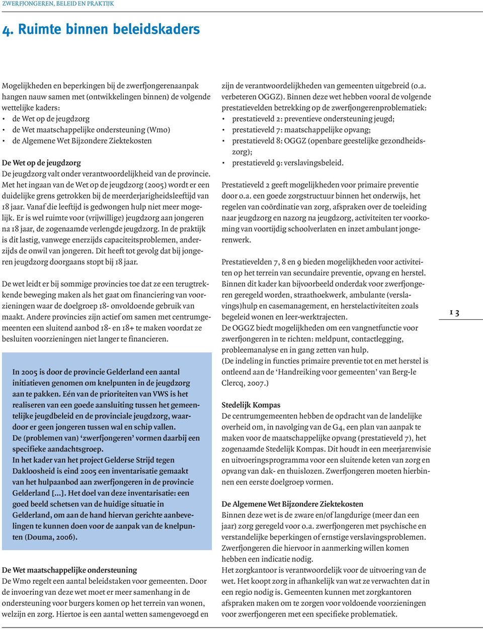 Met het ingaan van de Wet op de jeugdzorg (2005) wordt er een duidelijke grens getrokken bij de meerderjarigheidsleeftijd van 18 jaar. Vanaf die leeftijd is gedwongen hulp niet meer mogelijk.