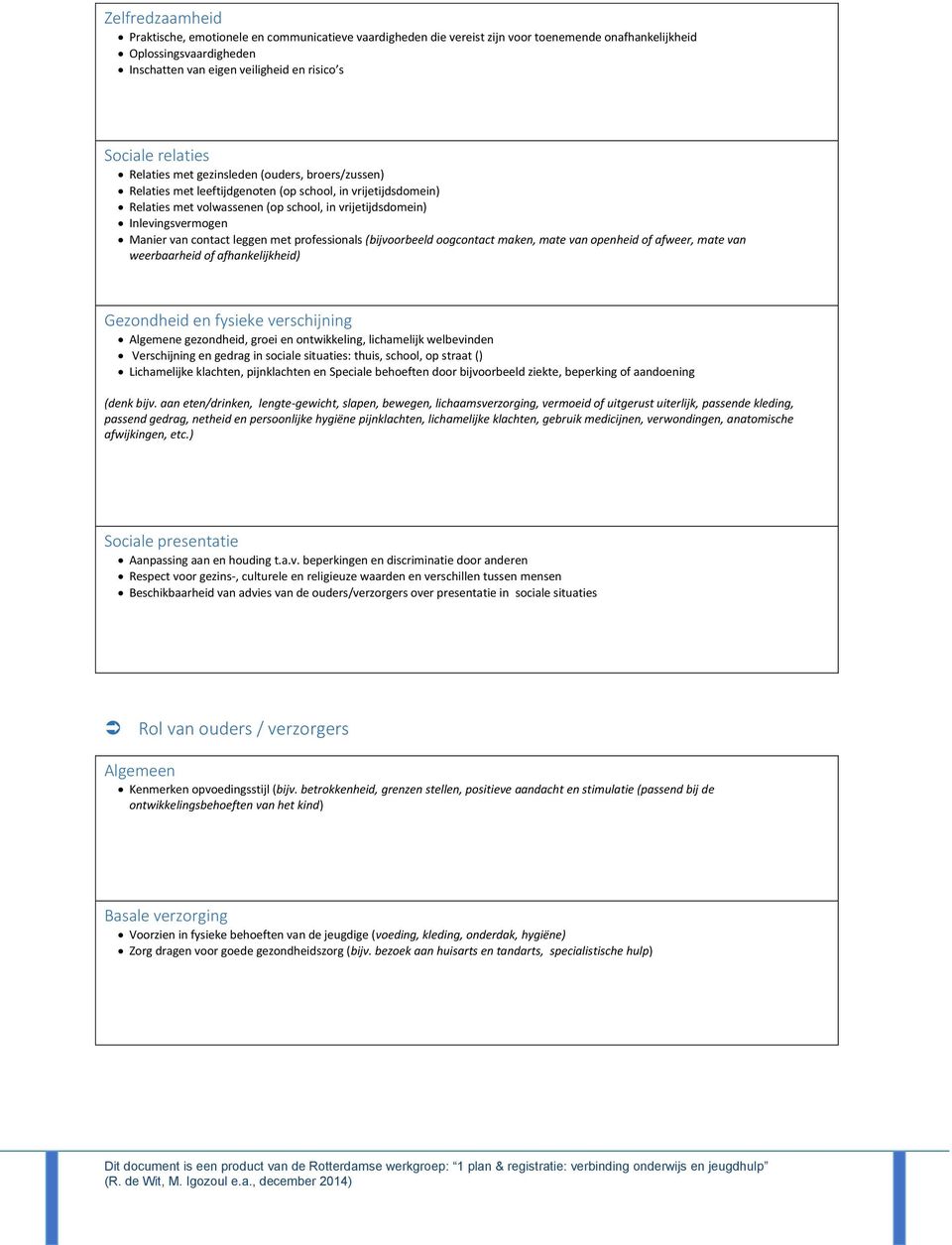 Manier van contact leggen met professionals (bijvoorbeeld oogcontact maken, mate van openheid of afweer, mate van weerbaarheid of afhankelijkheid) Gezondheid en fysieke verschijning Algemene