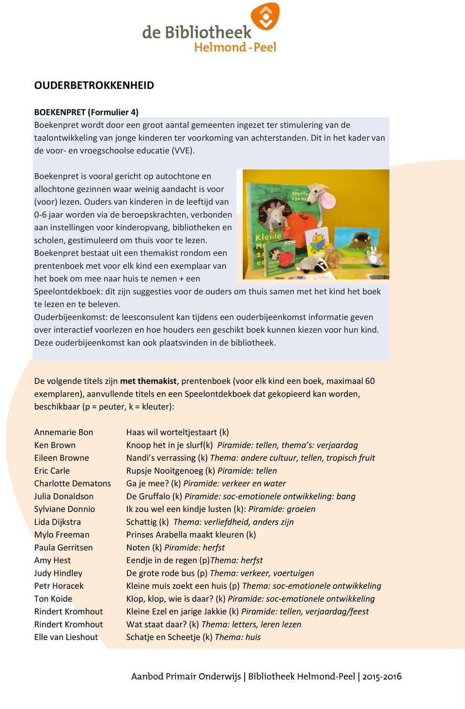 Ouders van kinderen in de leeftijd van 0-6 jaar worden via de beroepskrachten, verbonden aan instellingen voor kinderopvang, bibliotheken en scholen, gestimuleerd om thuis voor te lezen.