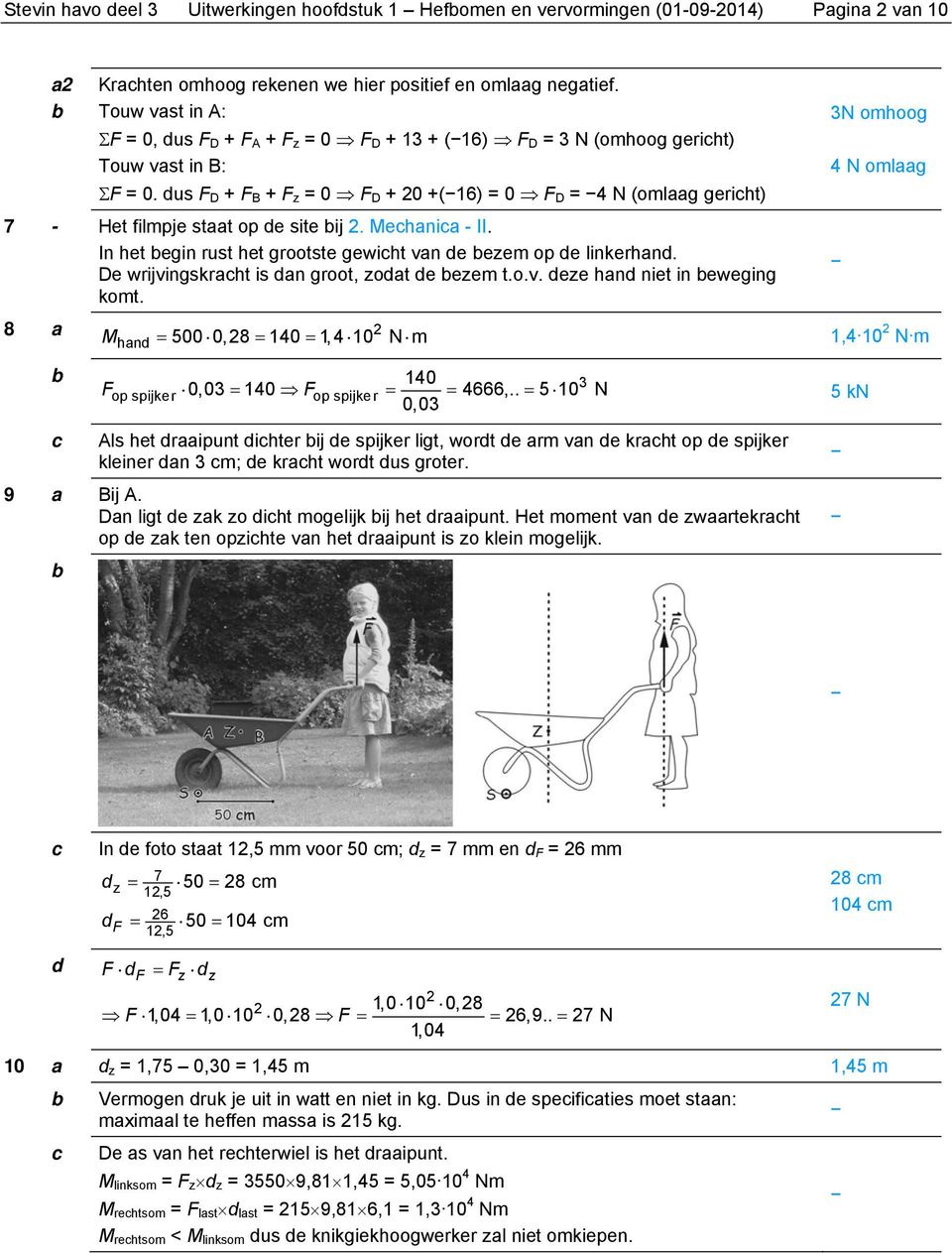 dus F D + F B + F z = 0 F D + 20 +(16) = 0 F D = 4 N (omlaag geriht) 7 - Het filmpje staat op de site ij 2. Mehania - II. In het egin rust het grootste gewiht van de ezem op de linkerhand.