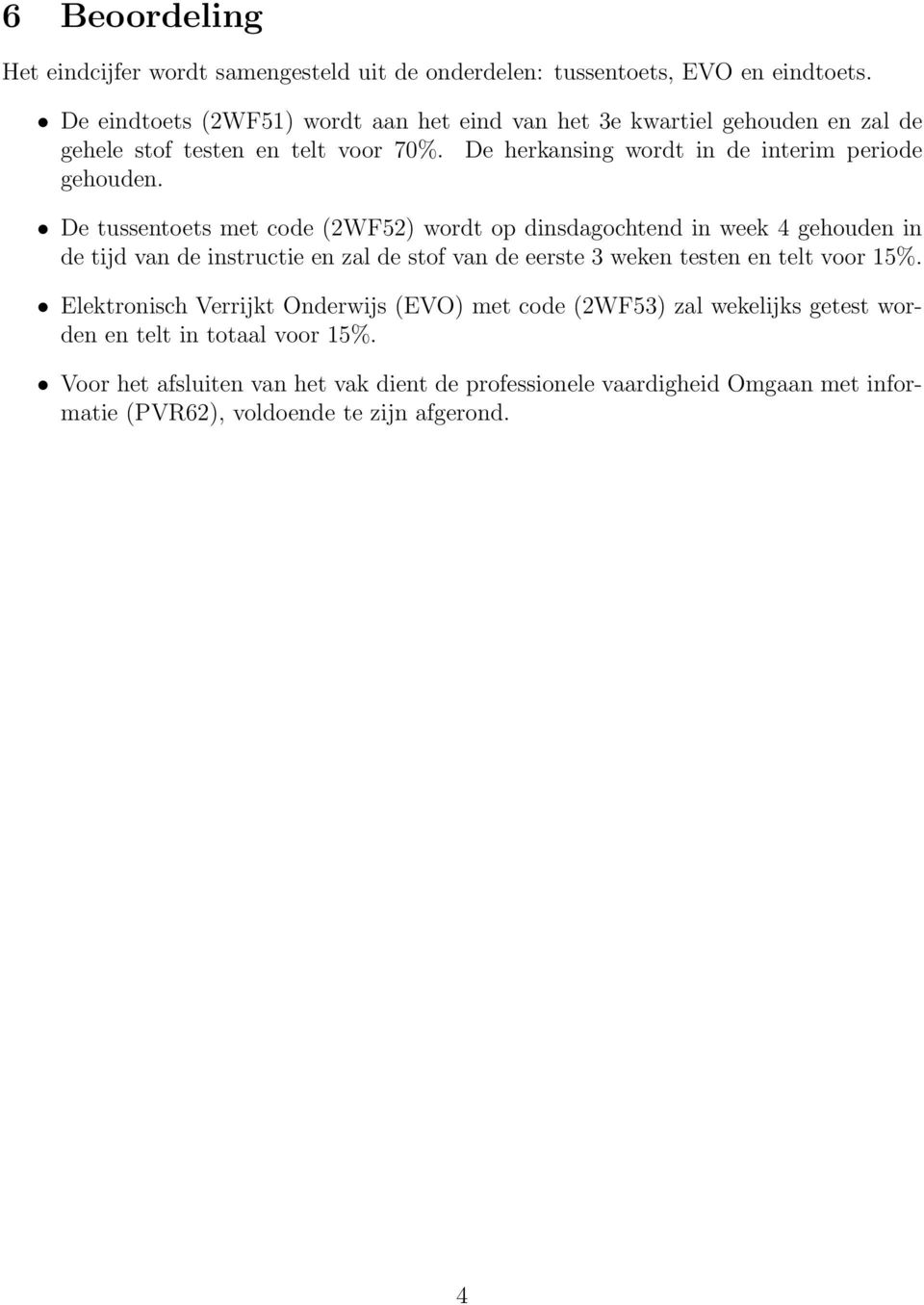 De tussentoets met code (2WF52) wordt op dinsdagochtend in week 4 gehouden in de tijd van de instructie en zal de stof van de eerste 3 weken testen en telt voor 15%.