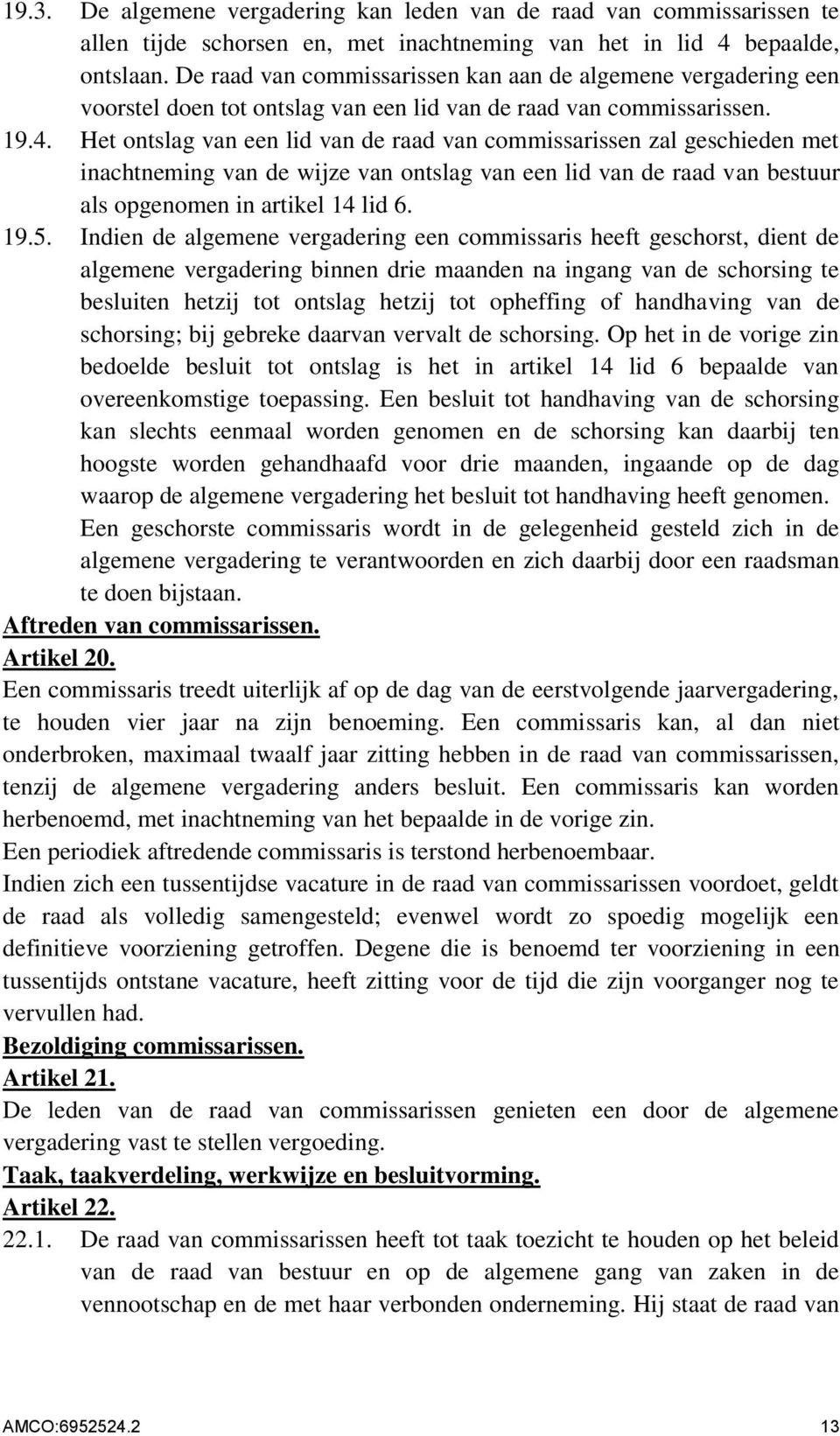 Het ontslag van een lid van de raad van commissarissen zal geschieden met inachtneming van de wijze van ontslag van een lid van de raad van bestuur als opgenomen in artikel 14 lid 6. 19.5.