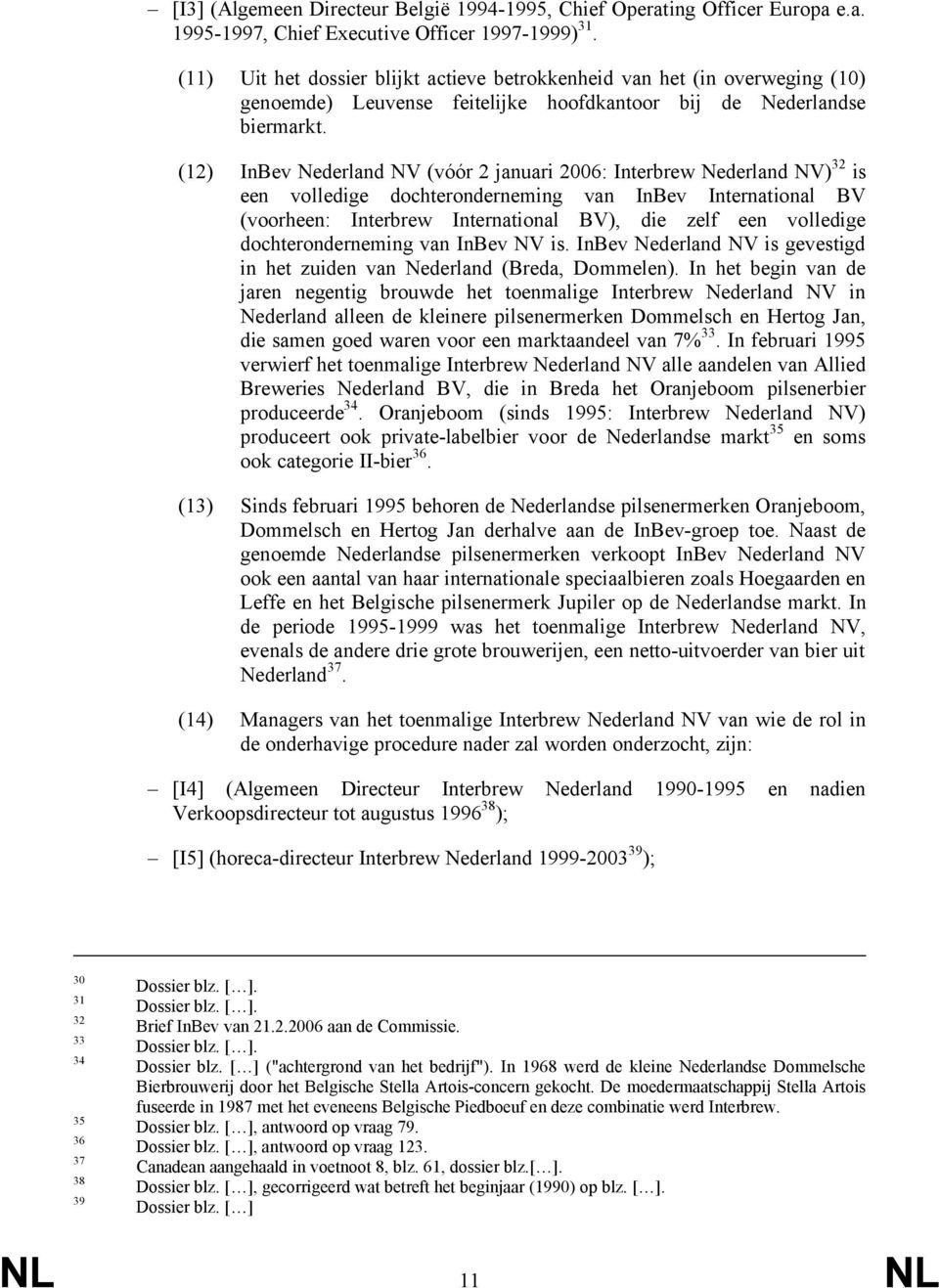 (12) InBev Nederland NV (vóór 2 januari 2006: Interbrew Nederland NV) 32 is een volledige dochteronderneming van InBev International BV (voorheen: Interbrew International BV), die zelf een volledige