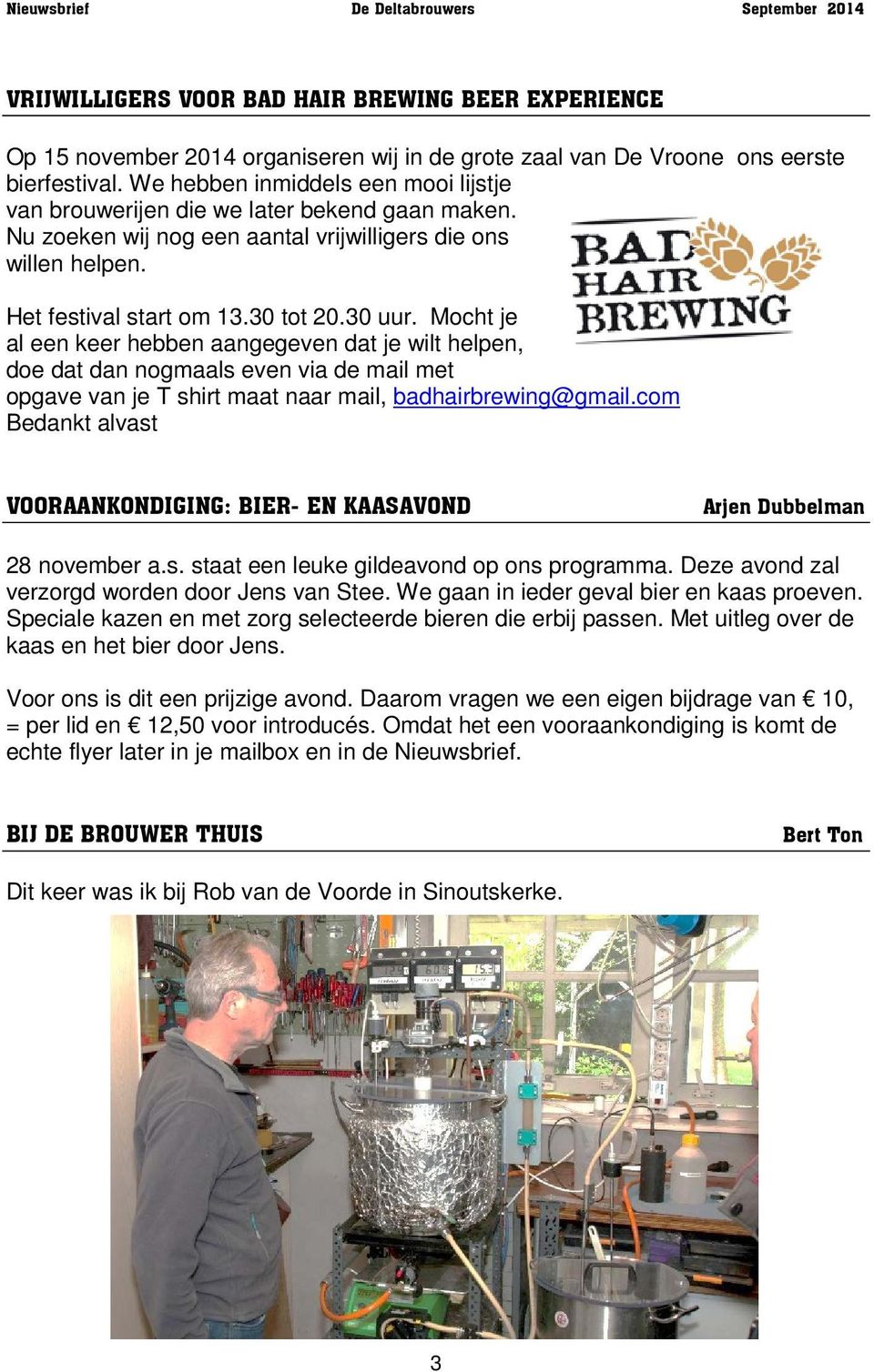 Mocht je al een keer hebben aangegeven dat je wilt helpen, doe dat dan nogmaals even via de mail met opgave van je T shirt maat naar mail, badhairbrewing@gmail.