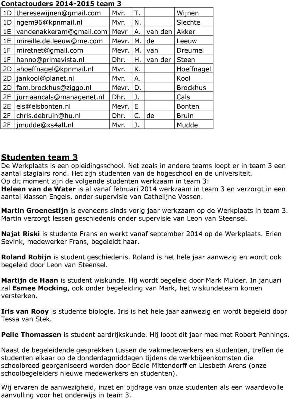 nl Dhr. J. Cals 2E els@elsbonten.nl Mevr. E Bonten 2F chris.debruin@hu.nl Dhr. C. de Bruin 2F jmudde@xs4all.nl Mvr. J. Mudde Studenten team 3 De Werkplaats is een opleidingsschool.