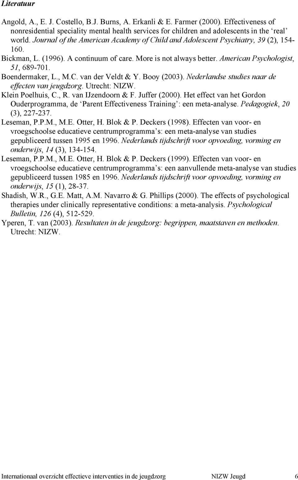 Boendermaker, L., M.C. van der Veldt & Y. Booy (2003). Nederlandse studies naar de effecten van jeugdzorg. Utrecht: NIZW. Klein Poelhuis, C., R. van IJzendoorn & F. Juffer (2000).