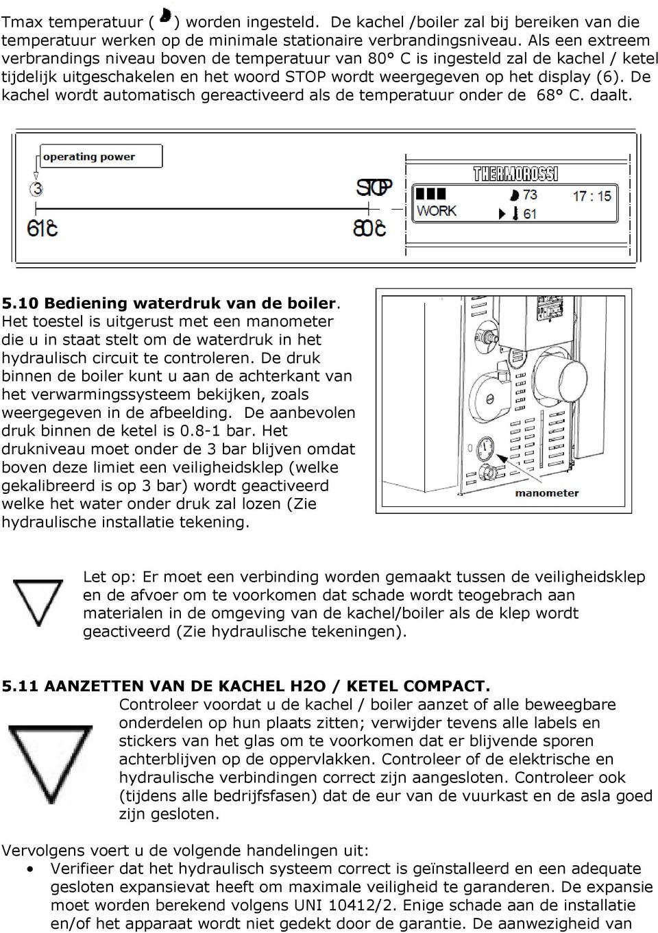 De kachel wordt automatisch gereactiveerd als de temperatuur onder de 68 C. daalt. 5.10 Bediening waterdruk van de boiler.