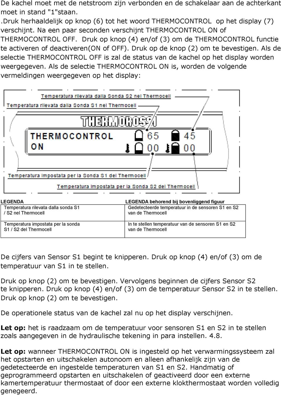 Druk op de knop (2) om te bevestigen. Als de selectie THERMOCONTROL OFF is zal de status van de kachel op het display worden weergegeven.