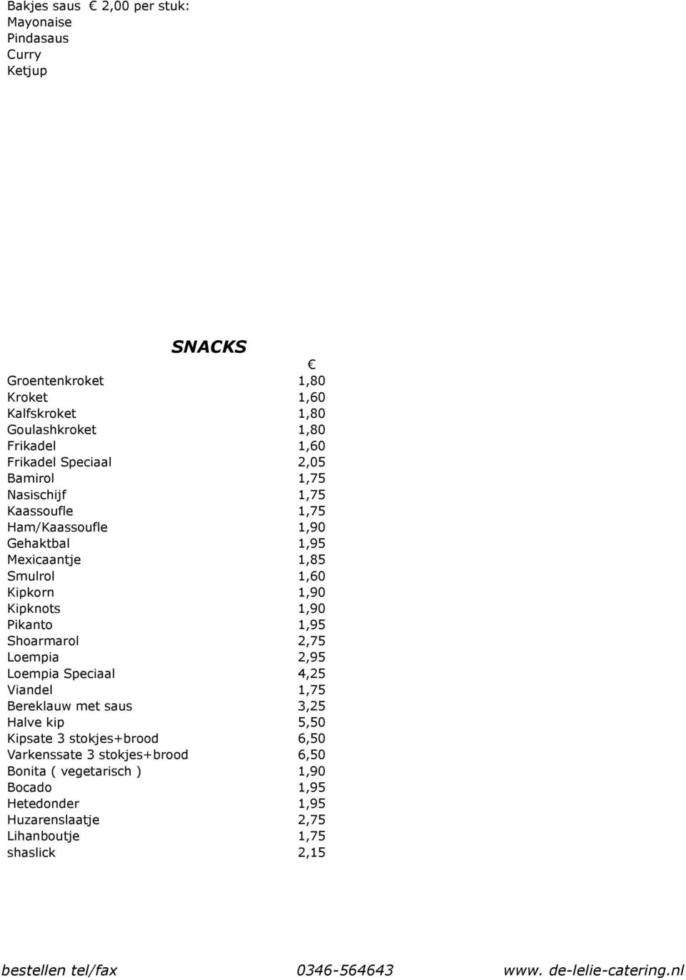 Kipknots 1,90 Pikanto 1,95 Shoarmarol 2,75 Loempia 2,95 Loempia Speciaal 4,25 Viandel 1,75 Bereklauw met saus 3,25 Halve kip 5,50 Kipsate 3