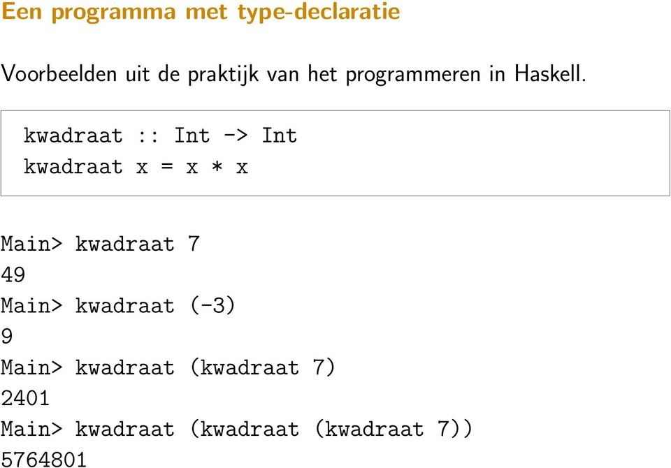 kwadraat :: Int -> Int kwadraat x = x * x Main> kwadraat 7 49