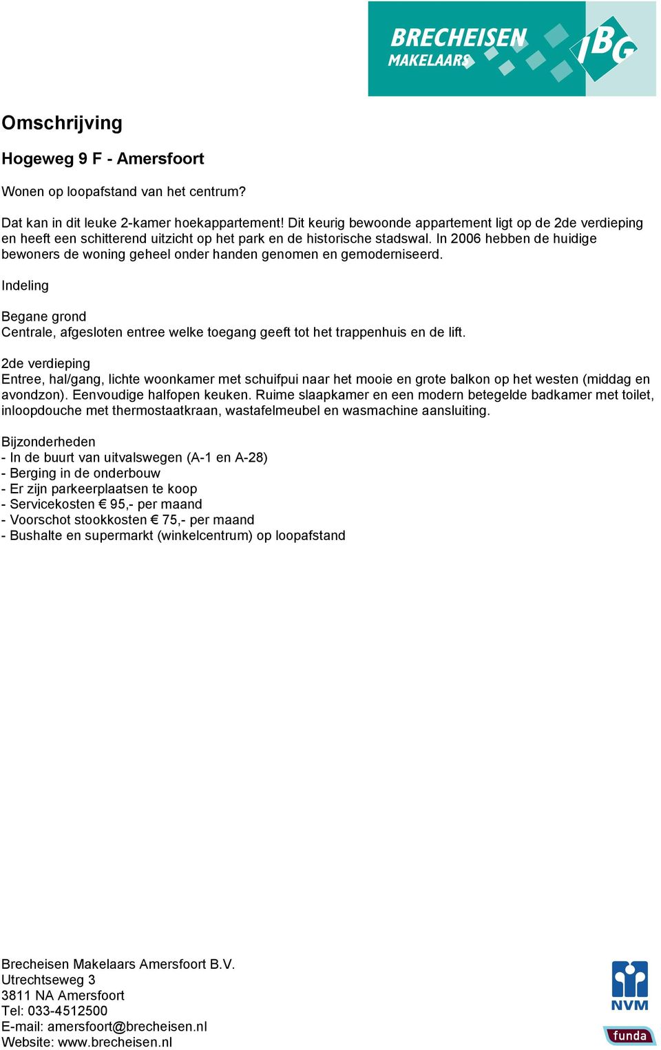 In 2006 hebben de huidige bewoners de woning geheel onder handen genomen en gemoderniseerd. Indeling Begane grond Centrale, afgesloten entree welke toegang geeft tot het trappenhuis en de lift.