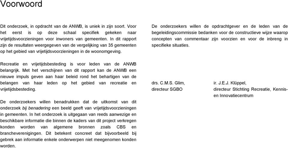 De onderzoekers willen de opdrachtgever en de leden van de begeleidingscommissie bedanken voor de constructieve wijze waarop concepten van commentaar zijn voorzien en voor de inbreng in specifieke