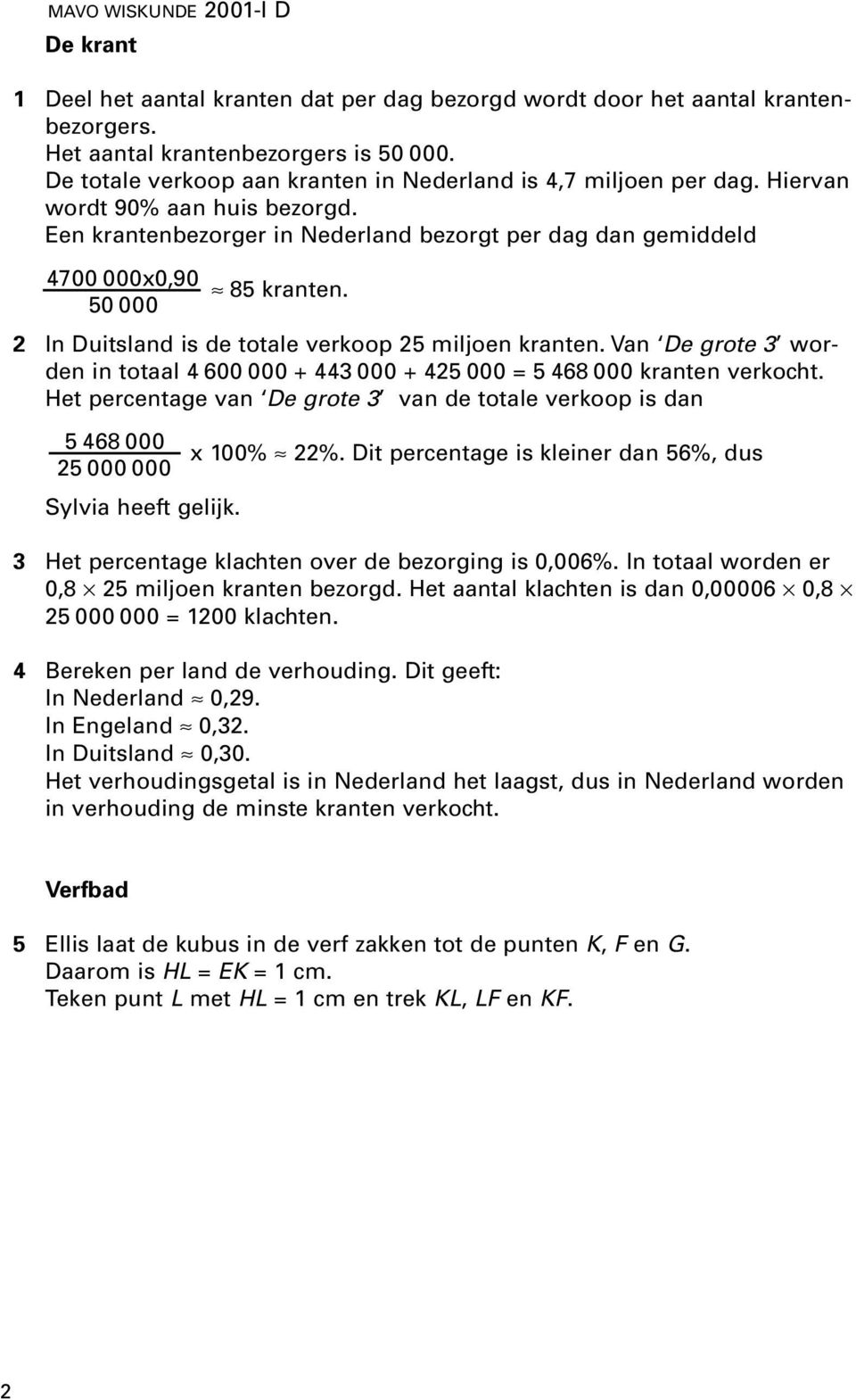 Van De grote 3 worden in totaal 4 600 000 + 443 000 + 425 000 = 5 468 000 kranten verkocht. Het percentage van De grote 3 van de totale verkoop is dan 5 468 000 x 100% 22%.