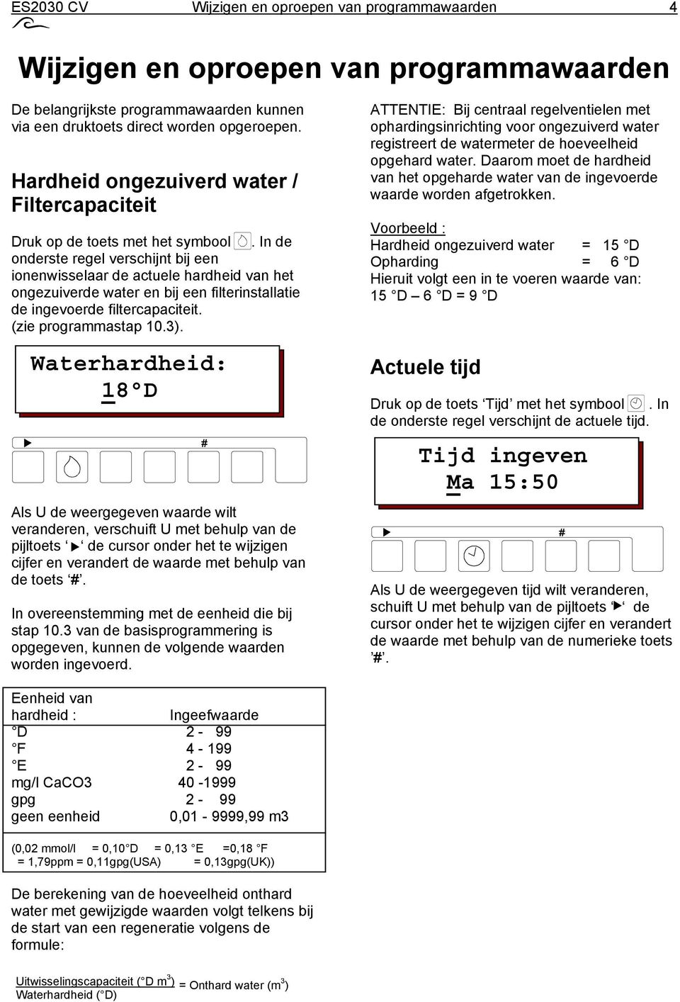 In de onderste regel verschijnt bij een ionenwisselaar de actuele hardheid van het ongezuiverde water en bij een filterinstallatie de ingevoerde filtercapaciteit. (zie programmastap 10.3).