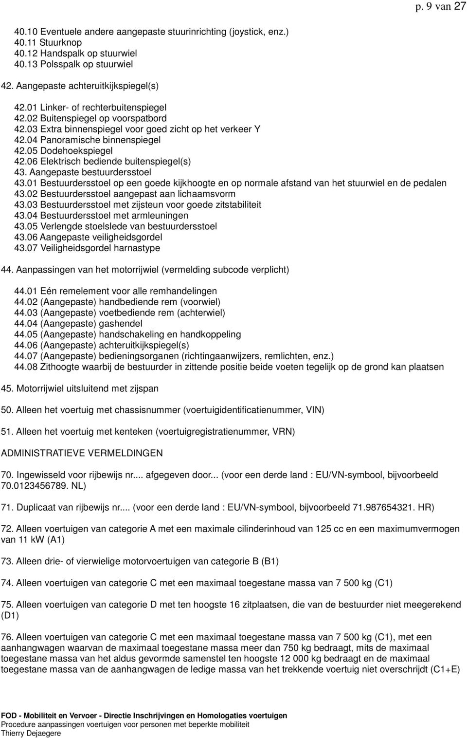 06 Elektrisch bediende buitenspiegel(s) 43. Aangepaste bestuurdersstoel 43.01 Bestuurdersstoel op een goede kijkhoogte en op normale afstand van het stuurwiel en de pedalen 43.