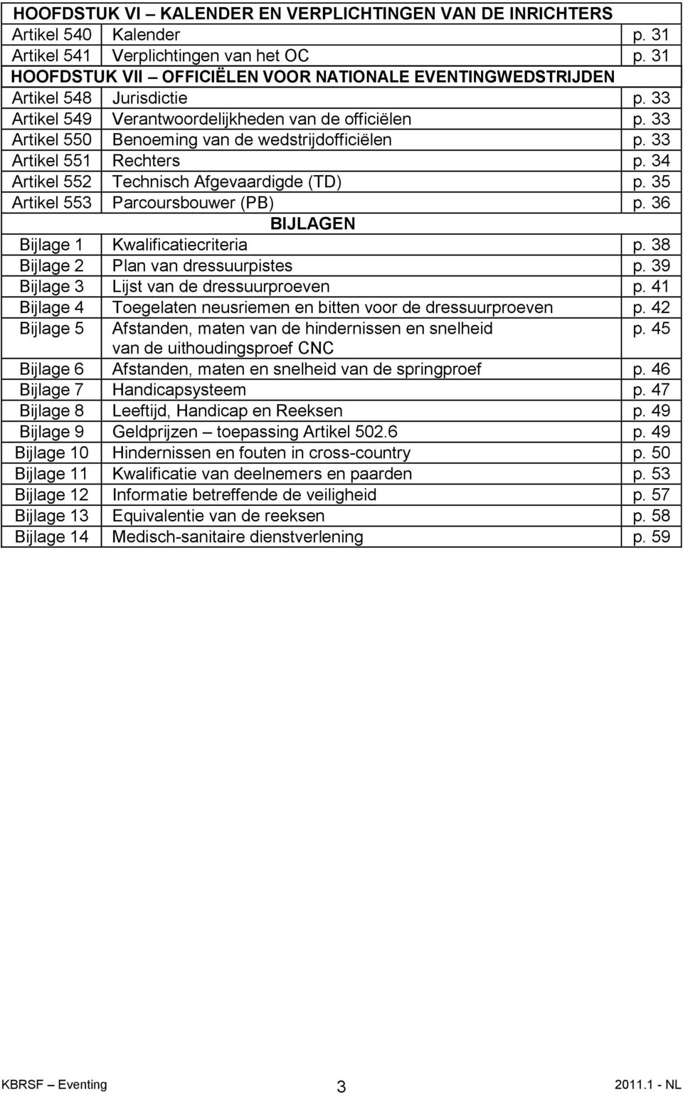 33 Artikel 550 Benoeming van de wedstrijdofficiëlen p. 33 Artikel 551 Rechters p. 34 Artikel 552 Technisch Afgevaardigde (TD) p. 35 Artikel 553 Parcoursbouwer (PB) p.