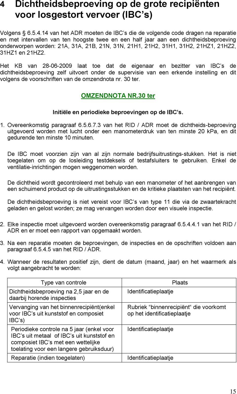 Het KB van 28-06-2009 laat toe dat de eigenaar en bezitter van IBC s de dichtheidsbeproeving zelf uitvoert onder de supervisie van een erkende instelling en dit volgens de voorschriften van de