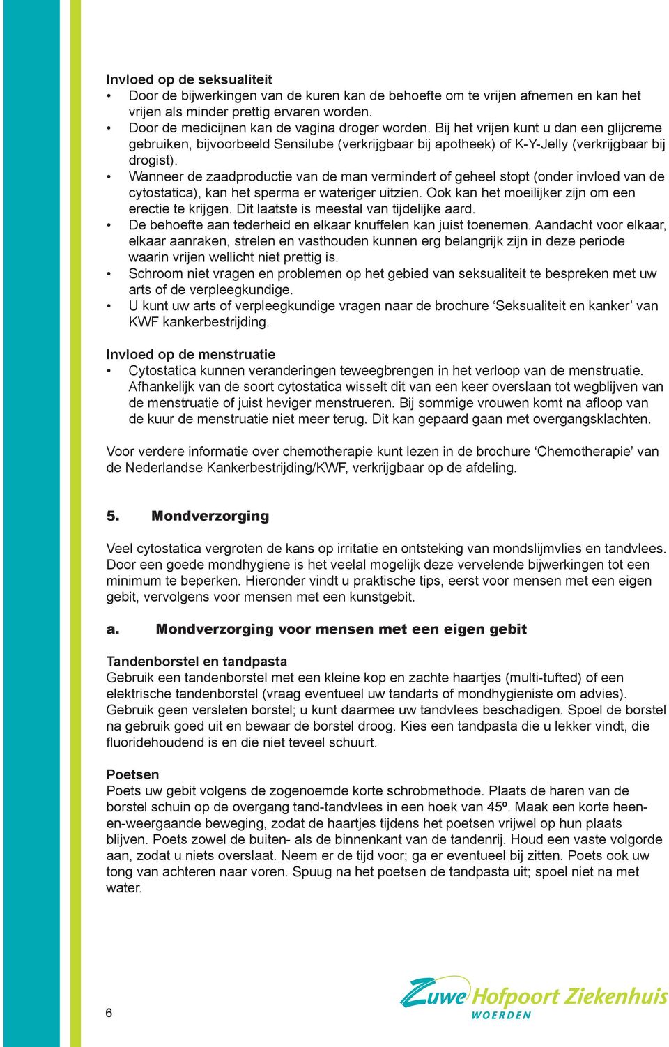 Wanneer de zaadproductie van de man vermindert of geheel stopt (onder invloed van de cytostatica), kan het sperma er wateriger uitzien. Ook kan het moeilijker zijn om een erectie te krijgen.