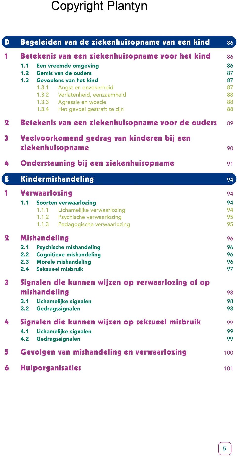 ziekenhuisopname 90 4 Ondersteuning bij een ziekenhuisopname 91 E Kindermishandeling 94 1 Verwaarlozing 94 1.1 Soorten verwaarlozing 94 1.1.1 Lichamelijke verwaarlozing 94 1.1.2 Psychische verwaarlozing 95 1.