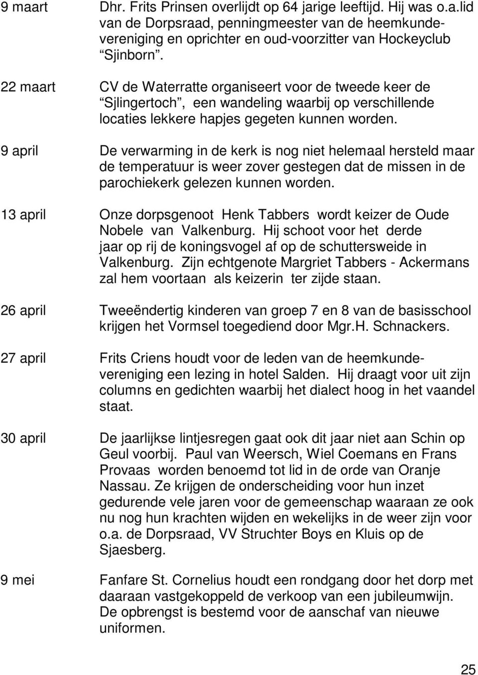 9 april De verwarming in de kerk is nog niet helemaal hersteld maar de temperatuur is weer zover gestegen dat de missen in de parochiekerk gelezen kunnen worden.