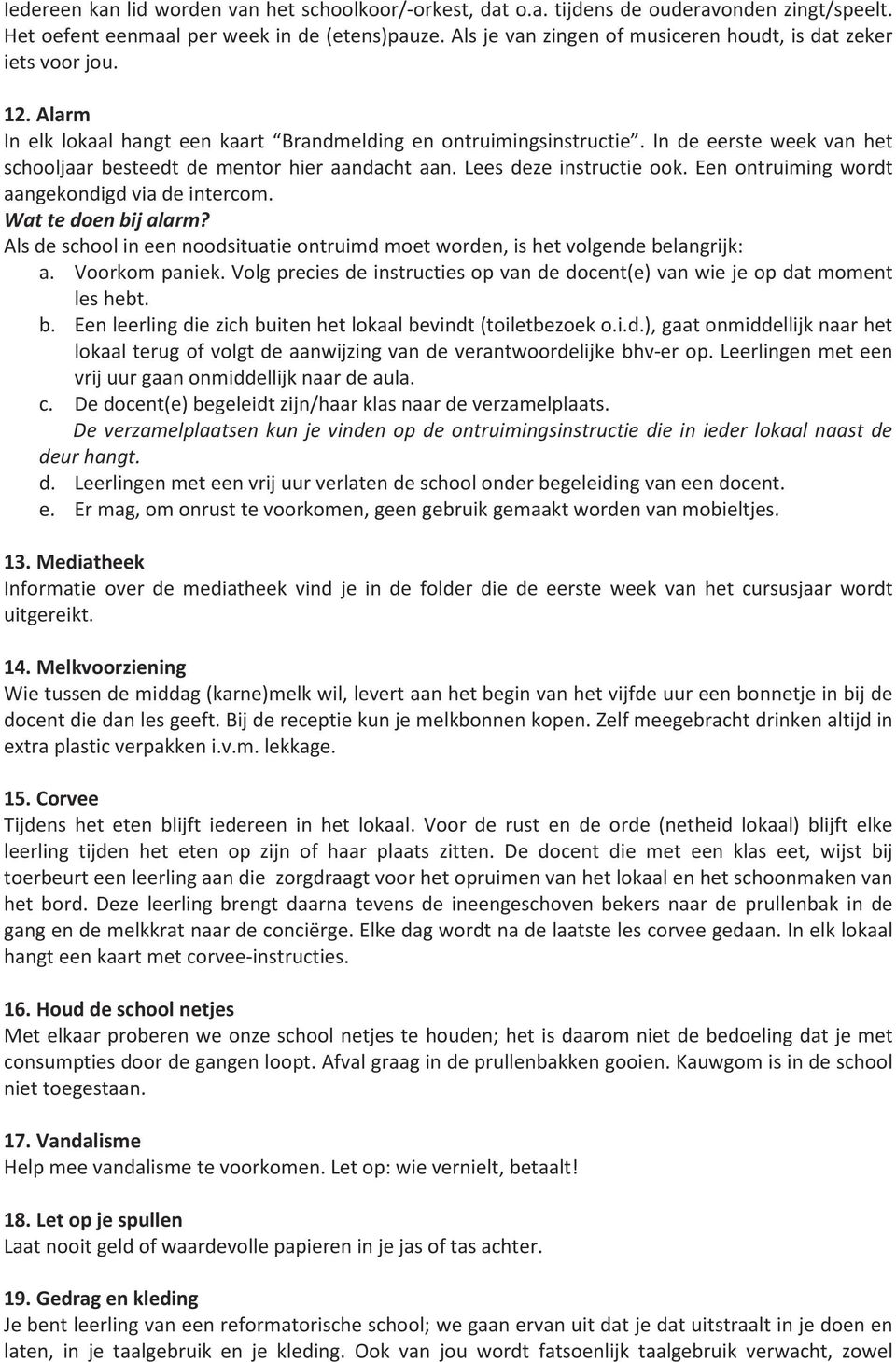 In de eerste week van het schooljaar besteedt de mentor hier aandacht aan. Lees deze instructie ook. Een ontruiming wordt aangekondigd via de intercom. Wat te doen bij alarm?