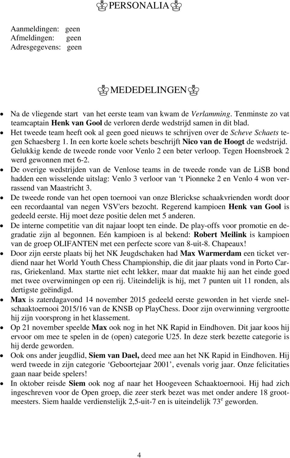 In een korte koele schets beschrijft Nico van de Hoogt de wedstrijd. Gelukkig kende de tweede ronde voor Venlo 2 een beter verloop. Tegen Hoensbroek 2 werd gewonnen met 6-2.