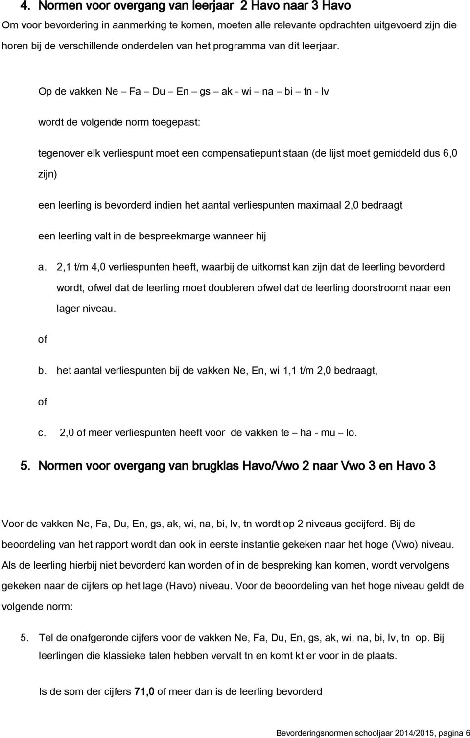 Op de vakken Ne Fa Du En gs ak - wi na bi tn - lv wordt de volgende norm toegepast: tegenover elk verliespunt moet een compensatiepunt staan (de lijst moet gemiddeld dus 6,0 zijn) een leerling is