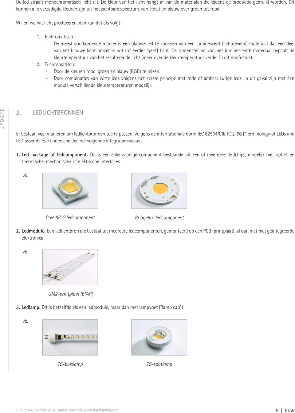 Bichromatisch: - De meest voorkomende manier is een blauwe led te voorzien van een luminescent (lichtgevend) materiaal dat een deel van het blauwe licht omzet in wit (of eerder geel ) licht.