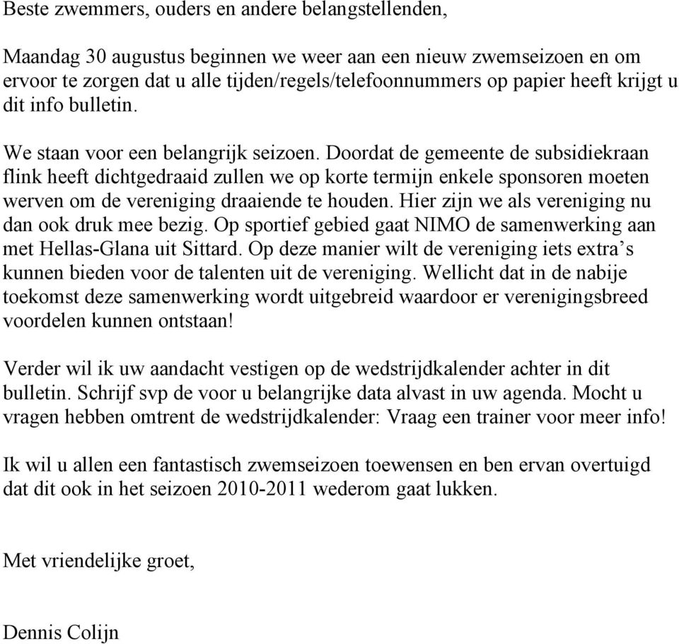 Doordat de gemeente de subsidiekraan flink heeft dichtgedraaid zullen we op korte termijn enkele sponsoren moeten werven om de vereniging draaiende te houden.