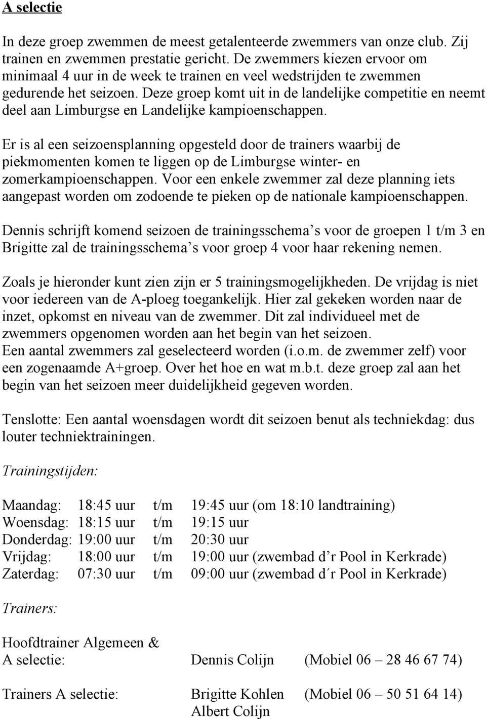 Deze groep komt uit in de landelijke competitie en neemt deel aan Limburgse en Landelijke kampioenschappen.