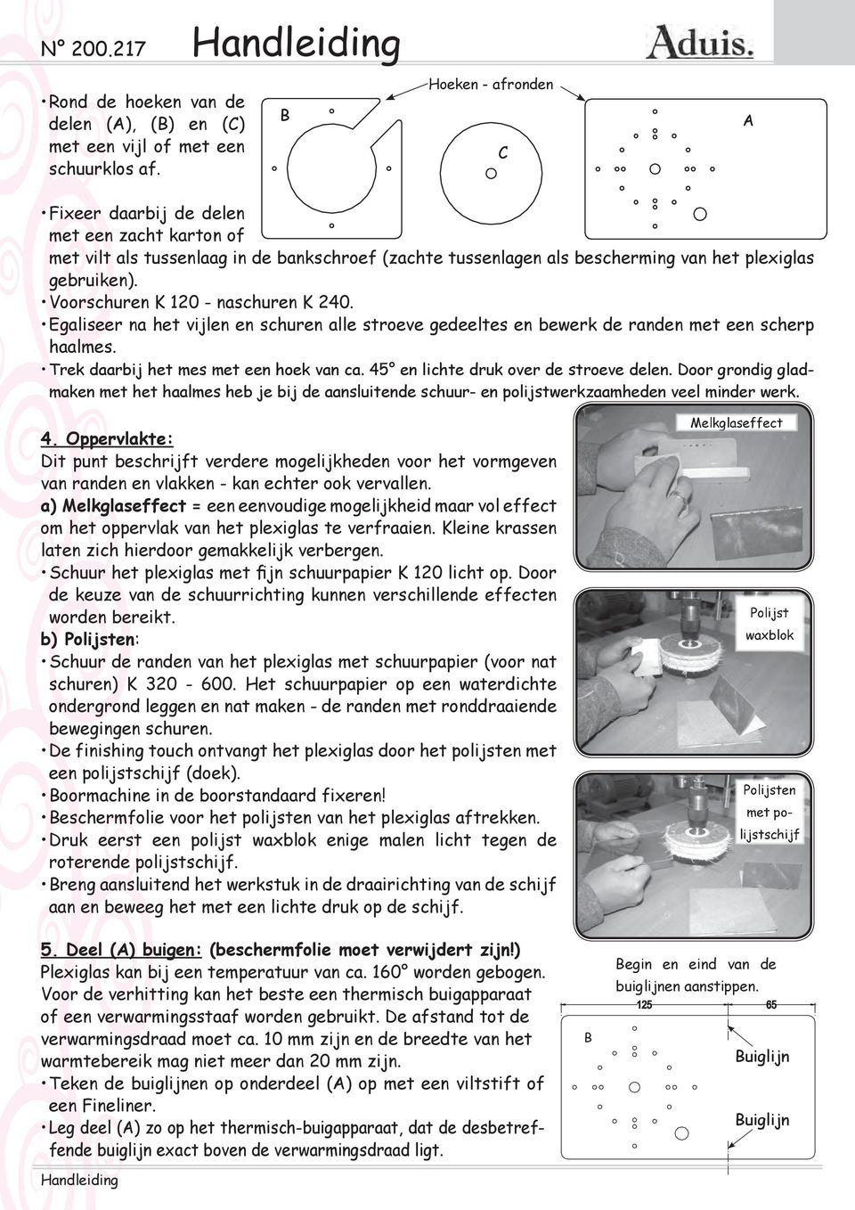 Voorschuren K 120 - naschuren K 240. Egaliseer na het vijlen en schuren alle stroeve gedeeltes en bewerk de randen met een scherp haalmes. Trek daarbij het mes met een hoek van ca.