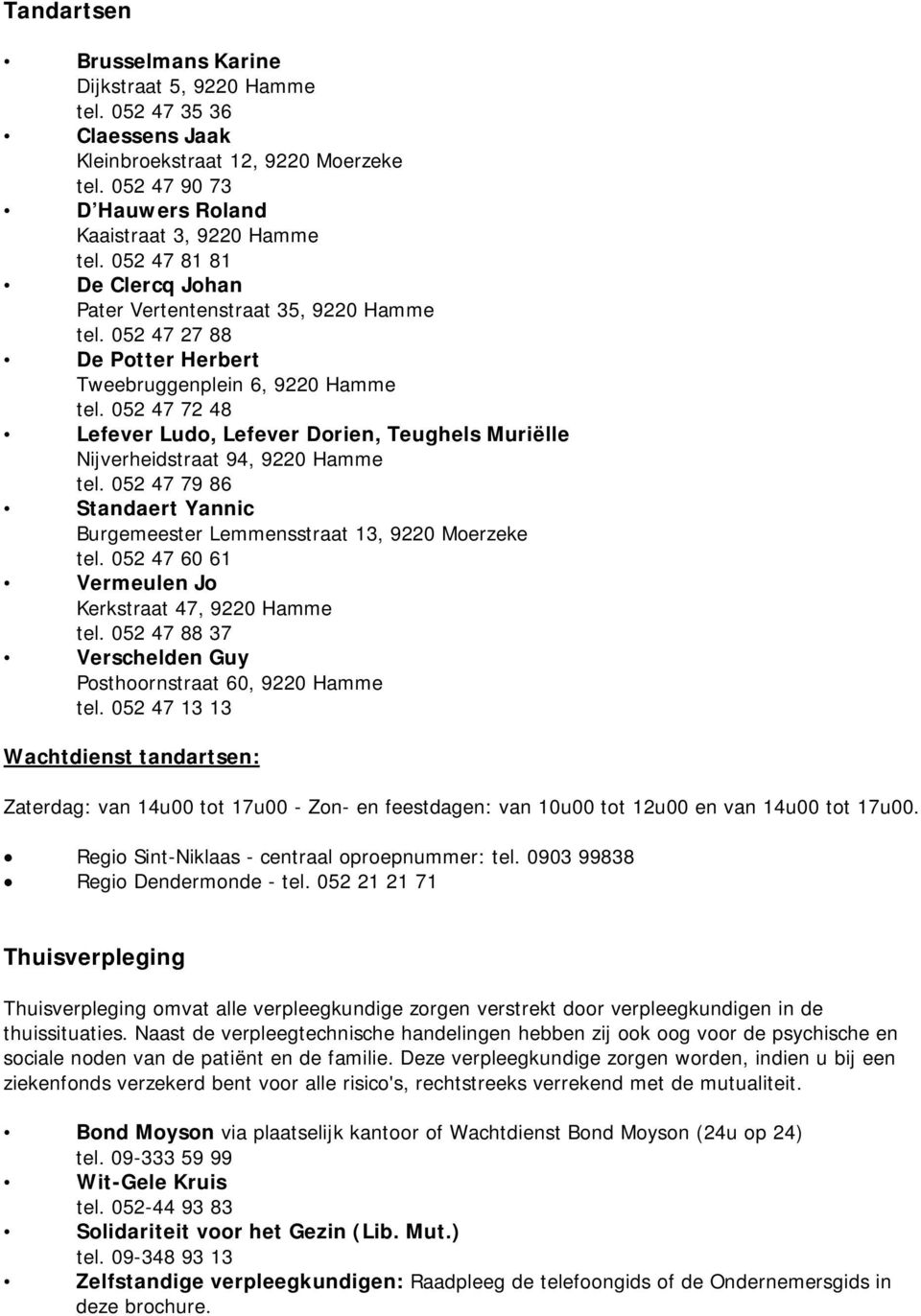 052 47 72 48 Lefever Ludo, Lefever Dorien, Teughels Muriëlle Nijverheidstraat 94, 9220 Hamme tel. 052 47 79 86 Standaert Yannic Burgemeester Lemmensstraat 13, 9220 Moerzeke tel.