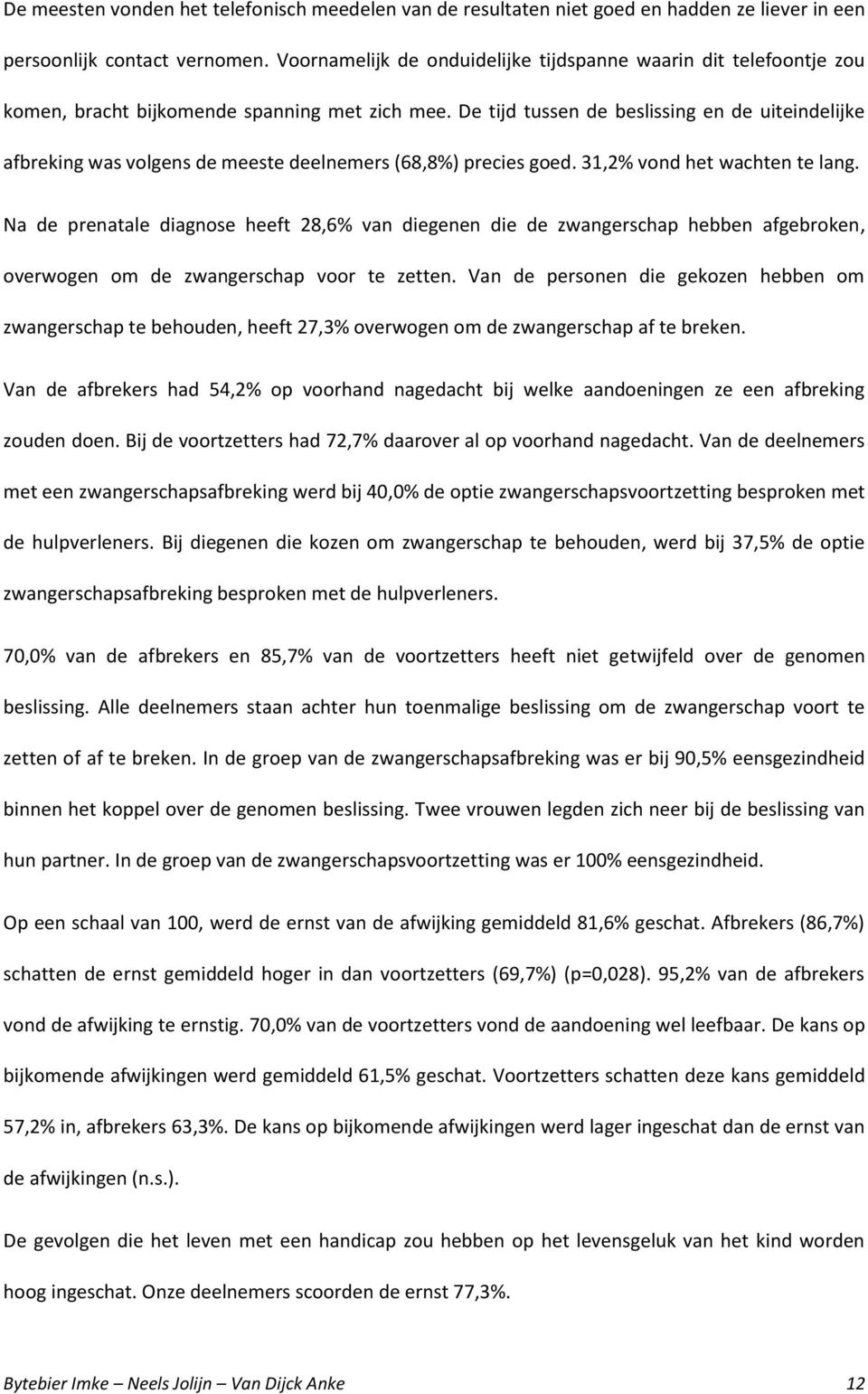 De tijd tussen de beslissing en de uiteindelijke afbreking was volgens de meeste deelnemers (68,8%) precies goed. 31,2% vond het wachten te lang.